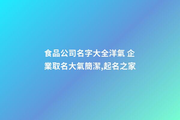 食品公司名字大全洋氣 企業取名大氣簡潔,起名之家-第1張-公司起名-玄機派
